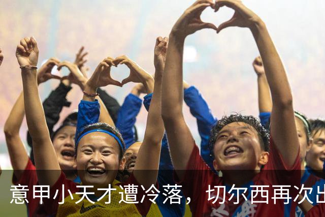 意甲小天才遭冷落，切尔西再次出手关注卡马尔达