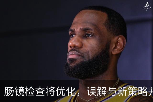 肠镜检查将优化，误解与新策略并存