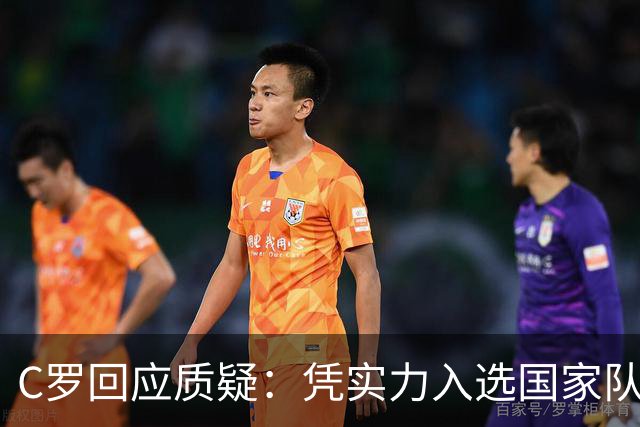 C罗回应质疑：凭实力入选国家队，毫无退意